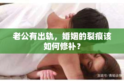 老公有出轨，婚姻的裂痕该如何修补？