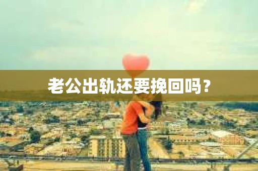老公出轨还要挽回吗？
