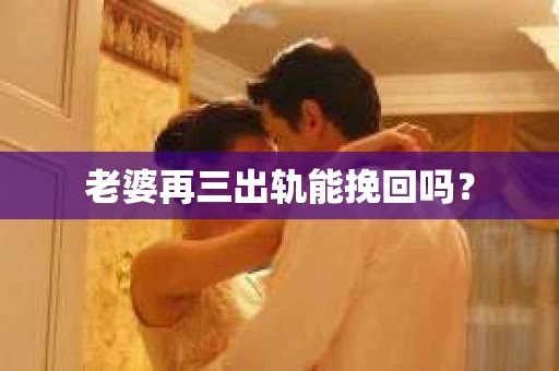 老婆再三出轨能挽回吗？
