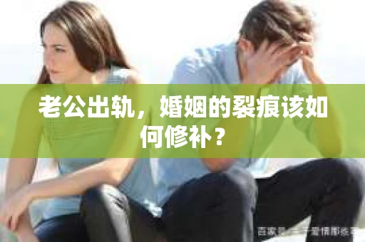 老公出轨，婚姻的裂痕该如何修补？