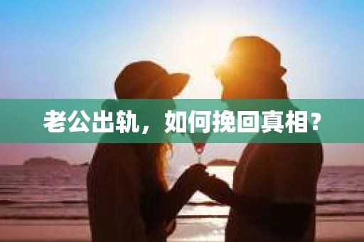 老公出轨，如何挽回真相？