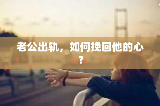 老公出轨，如何挽回他的心？