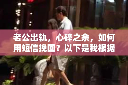 老公出轨，心碎之余，如何用短信挽回？以下是我根据实际情况整理的一些短信内容，希望能给你带来一些启发。