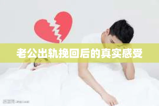 老公出轨挽回后的真实感受 老公出轨挽回后的真实感受