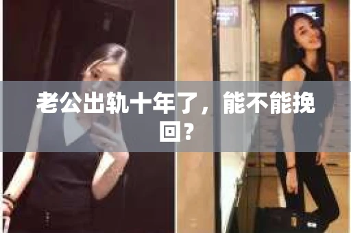 老公出轨十年了，能不能挽回？