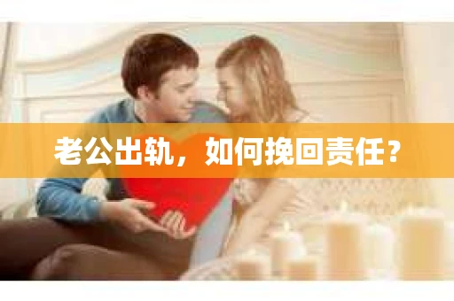 老公出轨，如何挽回责任？