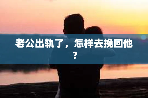 老公出轨了，怎样去挽回他？