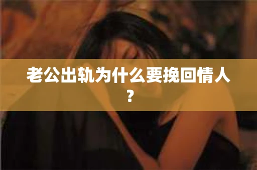 老公出轨为什么要挽回情人？