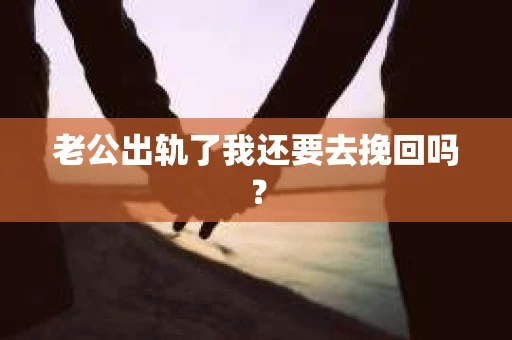 老公出轨了我还要去挽回吗？