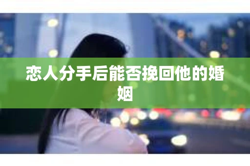 恋人分手后能否挽回他的婚姻