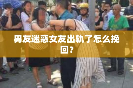 男友迷惑女友出轨了怎么挽回？