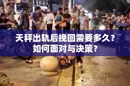 天秤出轨后挽回需要多久？如何面对与决策？