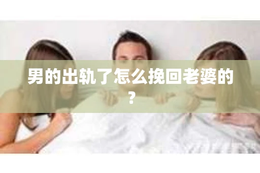 男的出轨了怎么挽回老婆的？