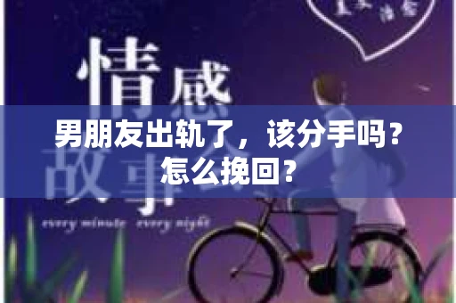 男朋友出轨了，该分手吗？怎么挽回？