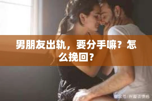 男朋友出轨，要分手嘛？怎么挽回？