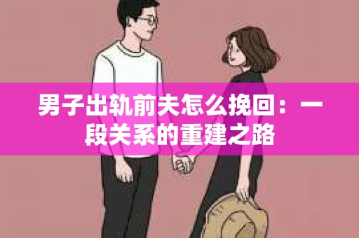 男子出轨前夫怎么挽回：一段关系的重建之路