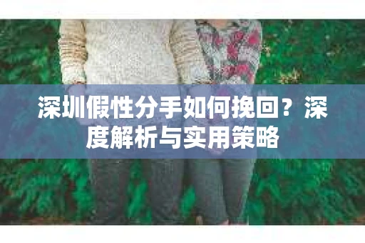 深圳假性分手如何挽回？深度解析与实用策略