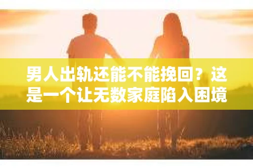 男人出轨还能不能挽回？这是一个让无数家庭陷入困境的问题。在这个问题上，我作为一名专业律师，将从法律、心理和社会等多个角度，为大家分析男人出轨后是否还有挽回的可能。