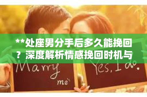 **处座男分手后多久能挽回？深度解析情感挽回时机与策略**