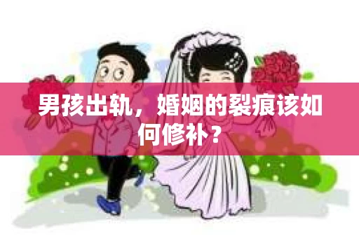 男孩出轨，婚姻的裂痕该如何修补？