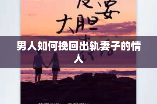 男人如何挽回出轨妻子的情人