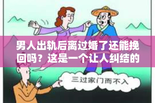 男人出轨后离过婚了还能挽回吗？这是一个让人纠结的问题。在这个充满变数的世界里，婚姻的稳固性似乎变得越来越难以保证。那么，当一个男人出轨后离婚了，他还有机会挽回这段婚姻吗？今天，我们就来探讨一下这个问题。