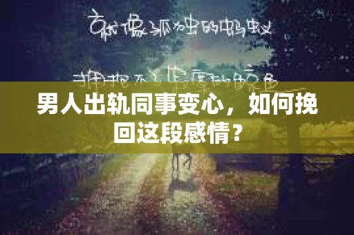 男人出轨同事变心，如何挽回这段感情？