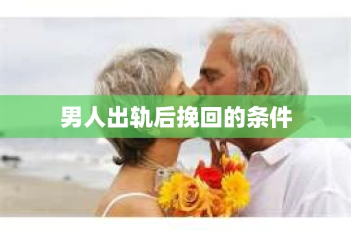 男人出轨后挽回的条件