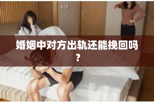 婚姻中对方出轨还能挽回吗？