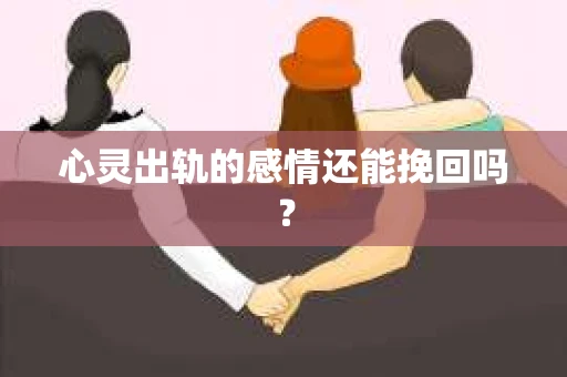 心灵出轨的感情还能挽回吗？