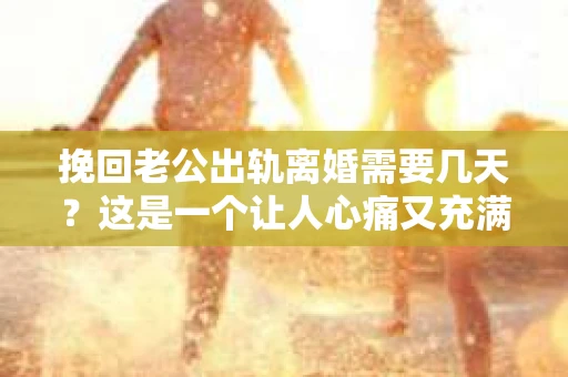 挽回老公出轨离婚需要几天?这是一个让人心痛又充满疑惑的问题。每个人的情况都是独一无二的,所以答案并不简单。在这篇文章中,我将结合实际情况,为大家分析这个问题,希望能给你一些启示。 挽回老公出轨离婚需要几天?这是一个让人心痛又充满疑惑的问题。每个人的情况都是独一无二的,所以答案并不简单。在这篇文章中,我将结合实际情况,为大家分析这个问题,希望能给你一些启示。