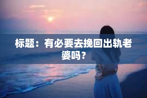 标题：有必要去挽回出轨老婆吗？