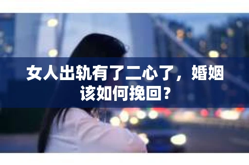 女人出轨有了二心了，婚姻该如何挽回？