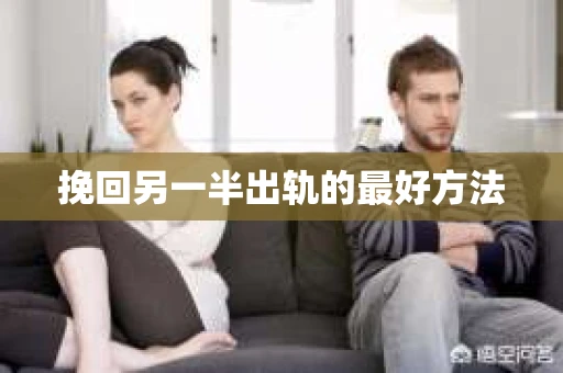 挽回另一半出轨的最好方法