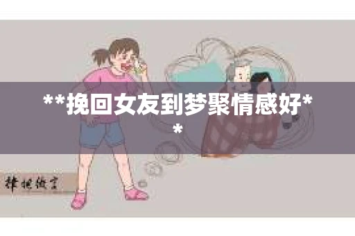 **挽回女友到梦聚情感好** **挽回女友到梦聚情感好**