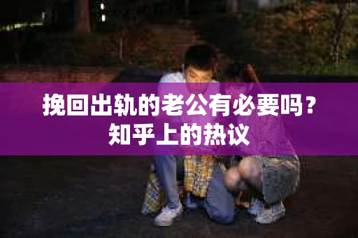 挽回出轨的老公有必要吗？知乎上的热议