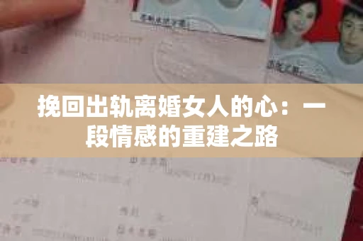 挽回出轨离婚女人的心：一段情感的重建之路