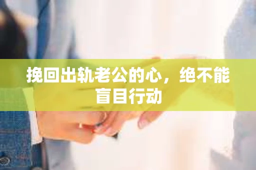 挽回出轨老公的心，绝不能盲目行动