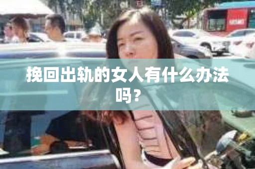 挽回出轨的女人有什么办法吗？