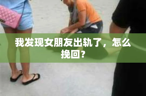 我发现女朋友出轨了，怎么挽回？