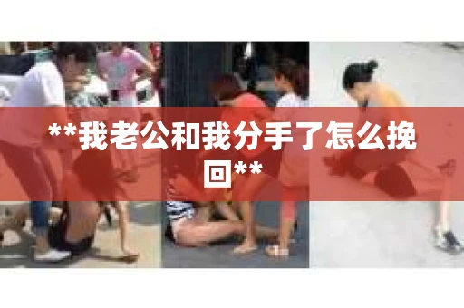 **我老公和我分手了怎么挽回**