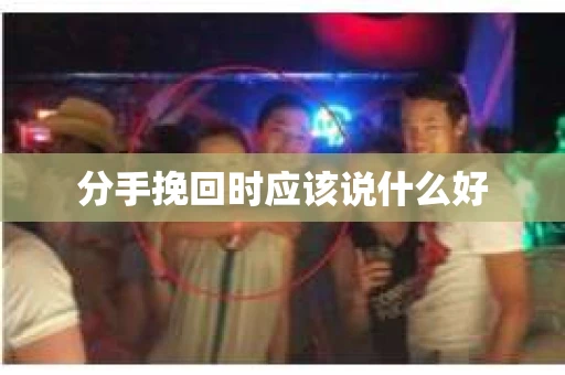 分手挽回时应该说什么好
