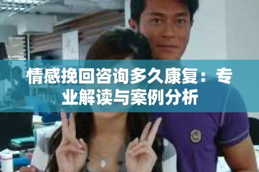 情感挽回咨询多久康复：专业解读与案例分析