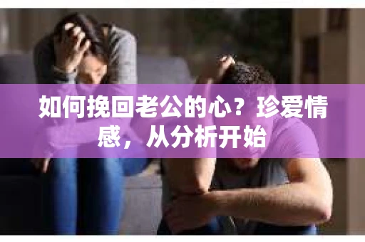 如何挽回老公的心？珍爱情感，从分析开始