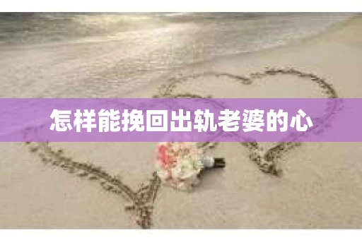 怎样能挽回出轨老婆的心