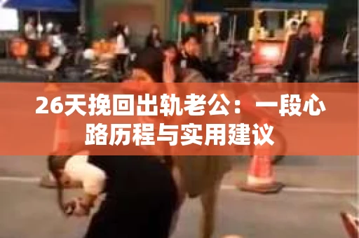 26天挽回出轨老公：一段心路历程与实用建议