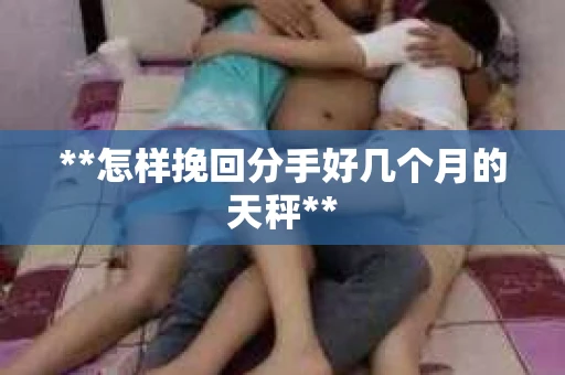 **怎样挽回分手好几个月的天秤**