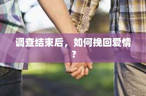 调查结束后，如何挽回爱情？