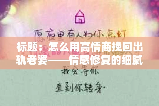 标题：怎么用高情商挽回出轨老婆——情感修复的细腻之道