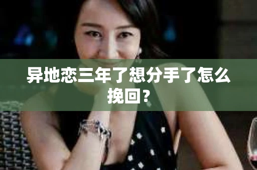 异地恋三年了想分手了怎么挽回？
